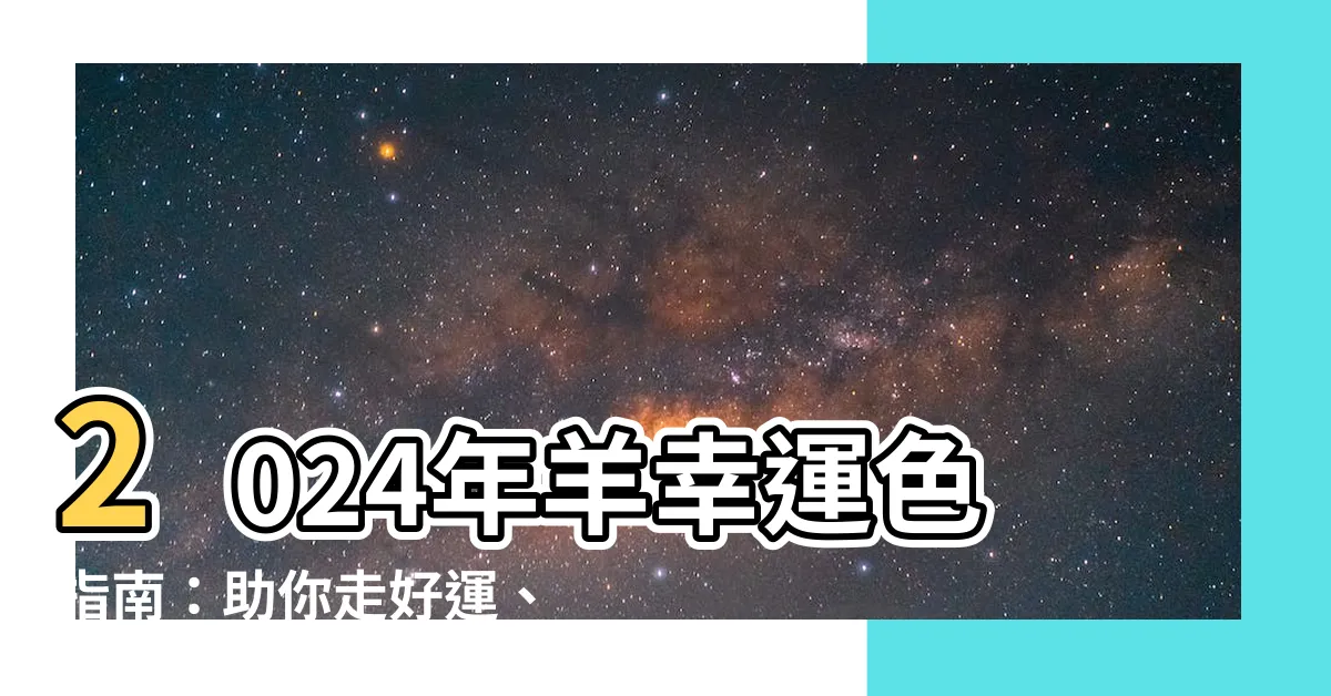 【羊幸運色】2024年羊幸運色指南：助你走好運、避小人，好運連連！