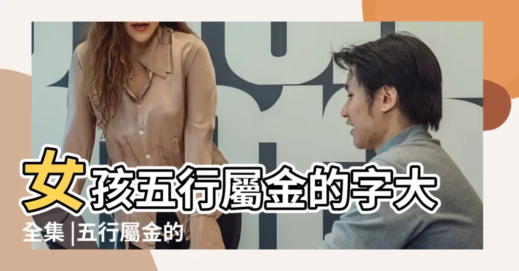 女孩五行屬金的字大全集 |五行屬金的字女孩名字女孩五行屬金字最旺的字 |五行屬金的女孩名字 |【女孩子用金字屬性的字】
