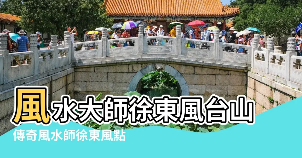 風水大師徐東風台山傳奇風水師徐東風點狀元吉穴 |明朝國師徐東風題記與所點的幾卦名地真跡 |風水堪輿大師徐東風國師 |【風水大師徐東風台山】