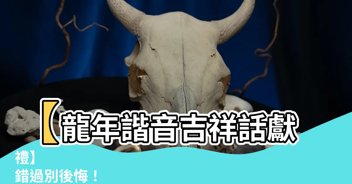 【龍年諧音吉祥話】【龍年諧音吉祥話獻禮】 錯過別後悔！新年賀詞、拜年妙語全奉上
