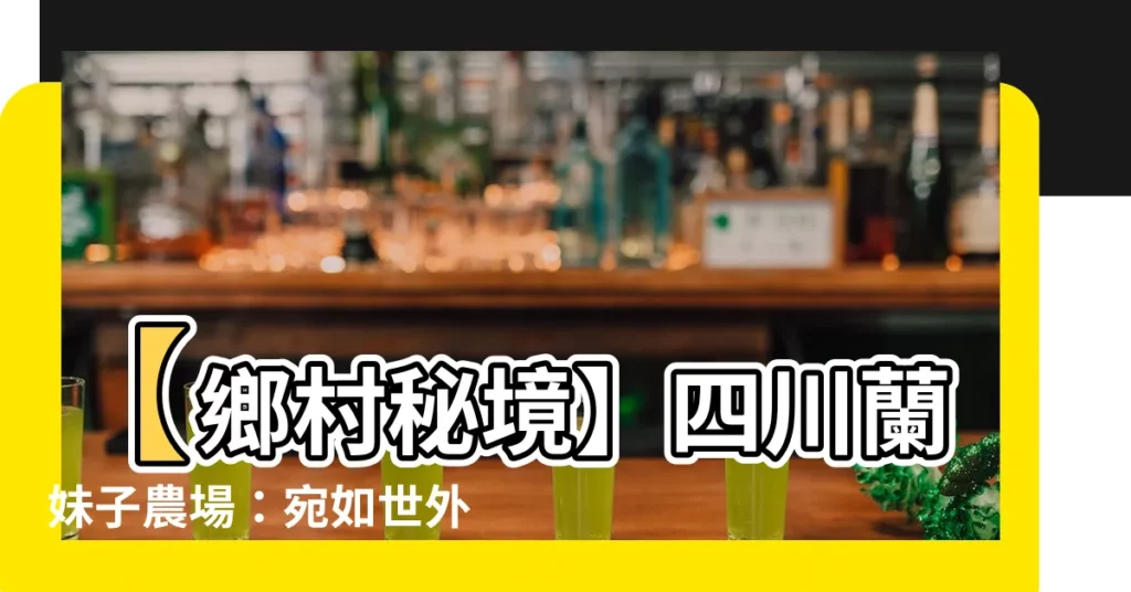 【四川蘭妹子】【鄉村秘境】四川蘭妹子農場：宛如世外桃源的農村樂園
