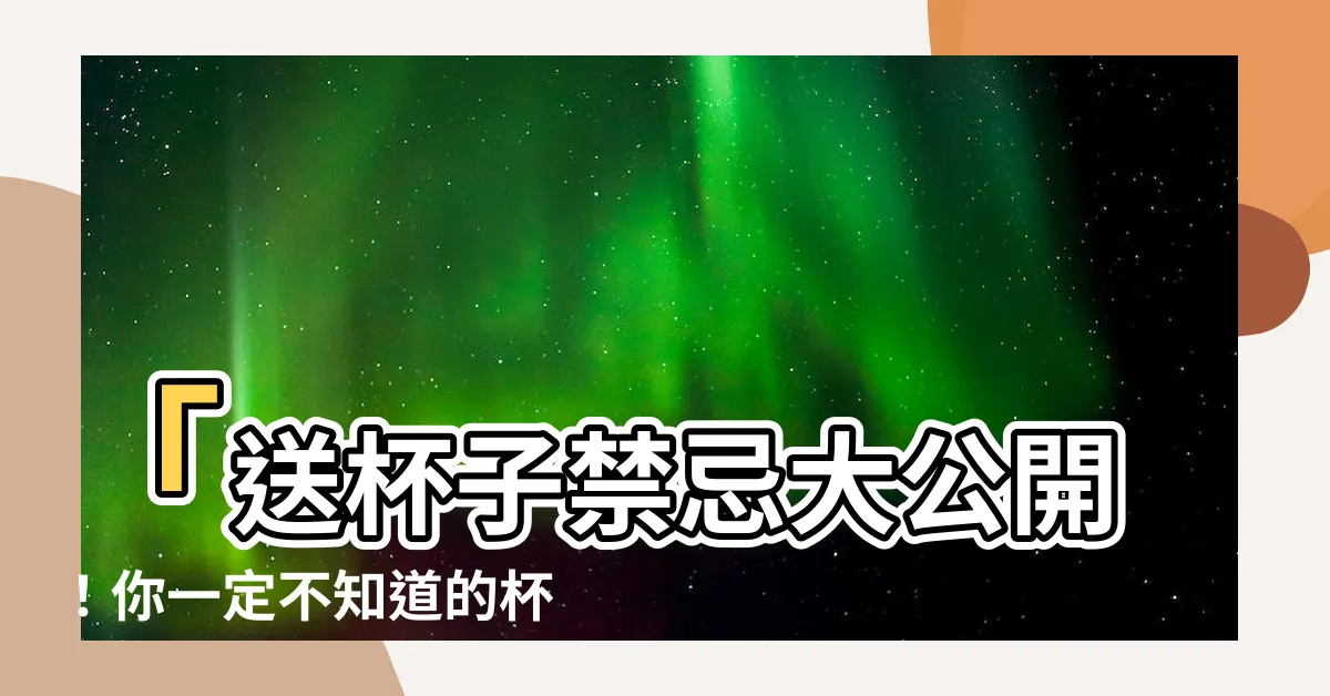 【送杯子禁忌】「送杯子禁忌大公開！你一定不知道的杯具禁忌」