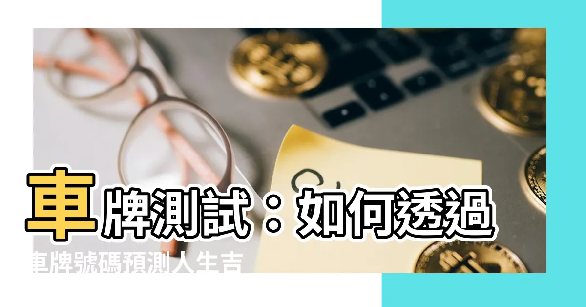 【車牌測試】車牌測試：如何透過車牌號碼預測人生吉凶？