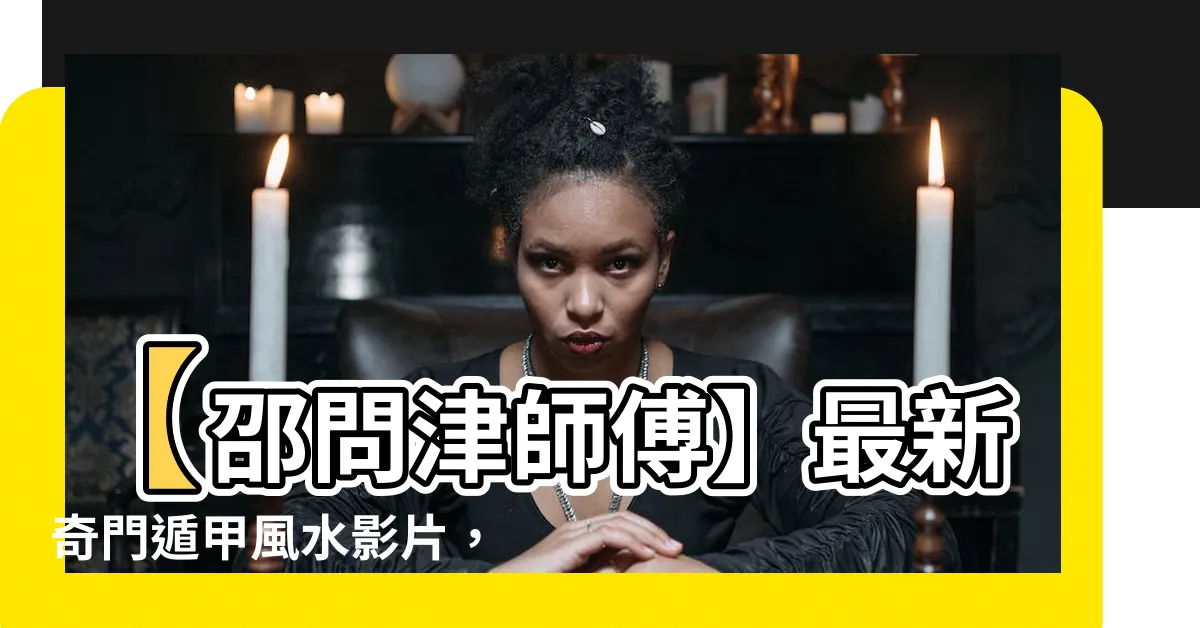 【邵問津師傅】【邵問津師傅】最新奇門遁甲風水影片，獨家揭秘流年運勢