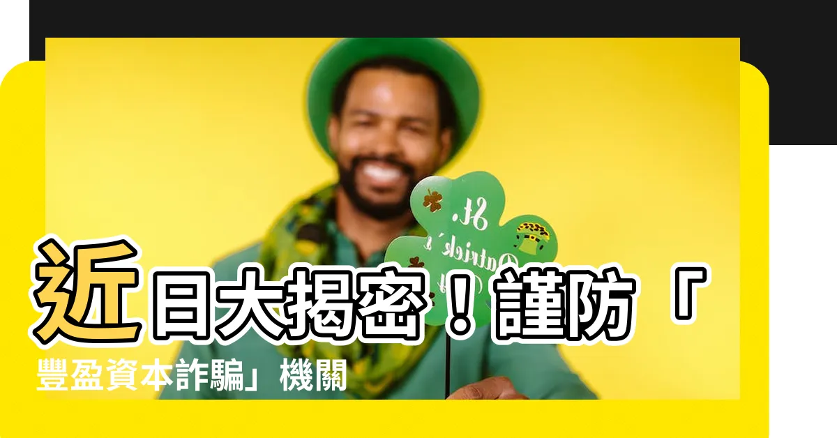 【豐盈資本詐騙】近日大揭密！謹防「豐盈資本詐騙」機關曝光，保護您的財富戰線