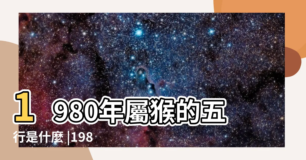 【1980年生肖五行】1980年屬猴的五行是什麼 |1980年命中缺什麼80年屬猴五行缺金怎麼補 |80年出生五行屬什麼 |