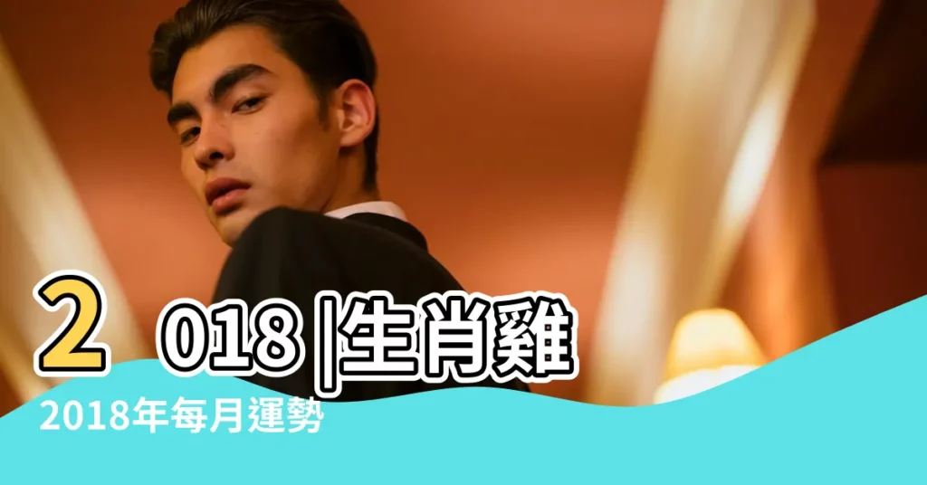 2018 |生肖雞2018年每月運勢大全 |ROOSTER |【雞年在2018年的運程如何】