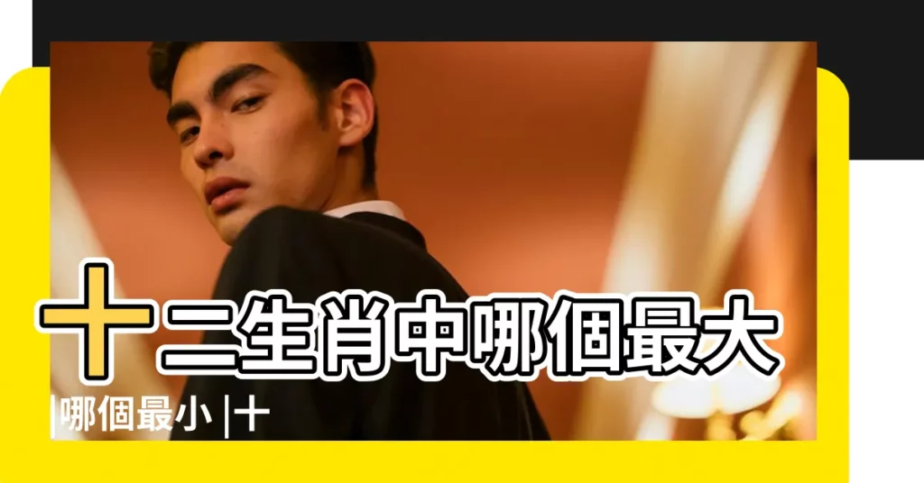 十二生肖中哪個最大 |哪個最小 |十二生肖中變化最大的動物是什麼 |【歷史上最大動物是什麼生肖】