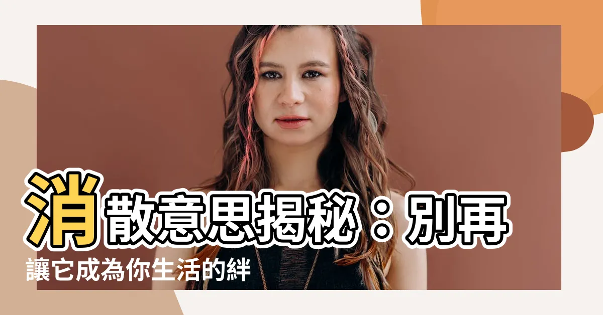 【消散 意思】消散意思揭秘：別再讓它成為你生活的絆腳石！