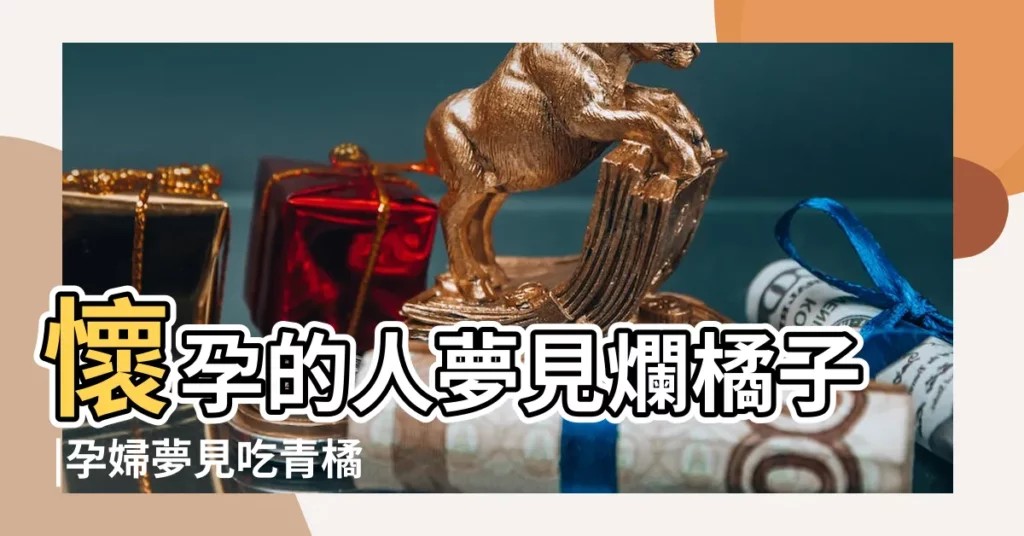 懷孕的人夢見爛橘子 |孕婦夢見吃青橘子但很甜 |【懷孕夢見摘大壞橘子】