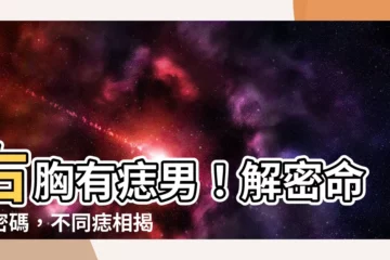 【右胸有痣男】右胸有痣男！解密命運密碼，不同痣相揭示不同人生！