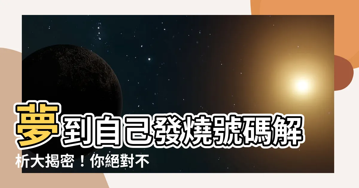 【夢到自己發燒號碼】夢到自己發燒號碼解析大揭密！你絕對不可錯過的夢境秘密！