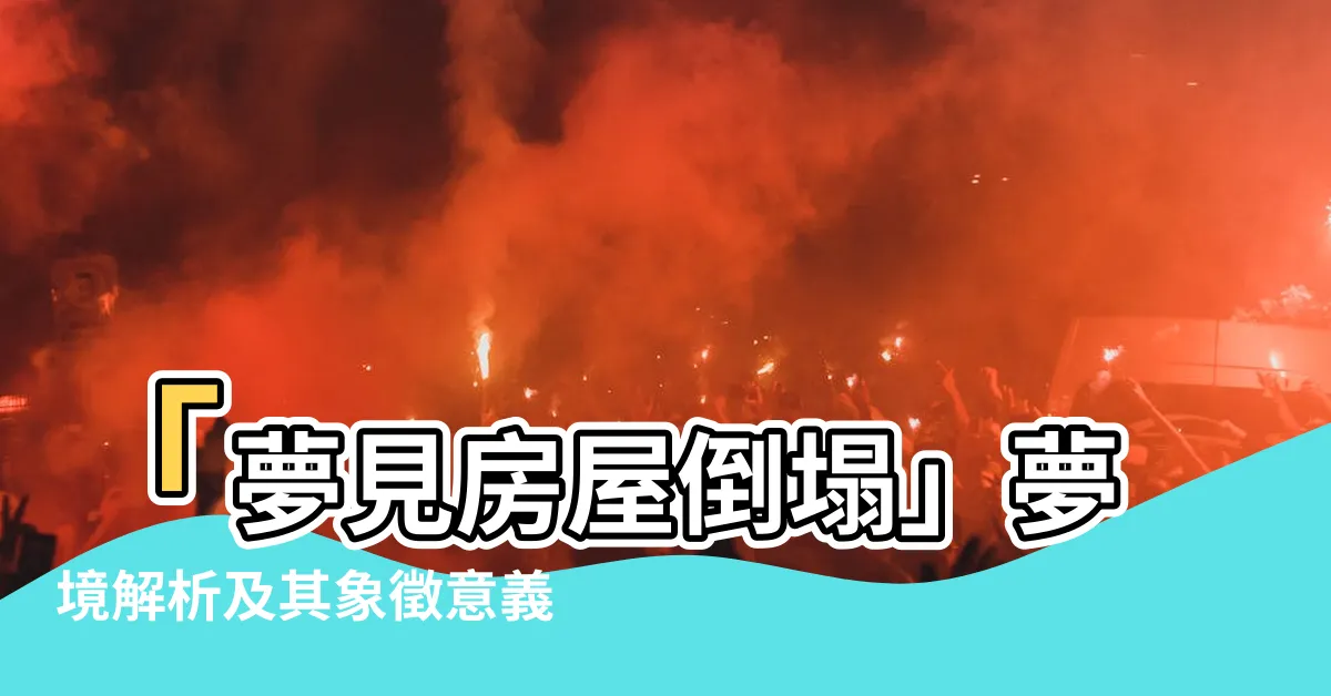 【夢見房屋倒塌】「夢見房屋倒塌」夢境解析及其象徵意義