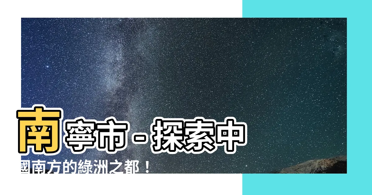 【南寧市】南寧市 - 探索中國南方的綠洲之都！