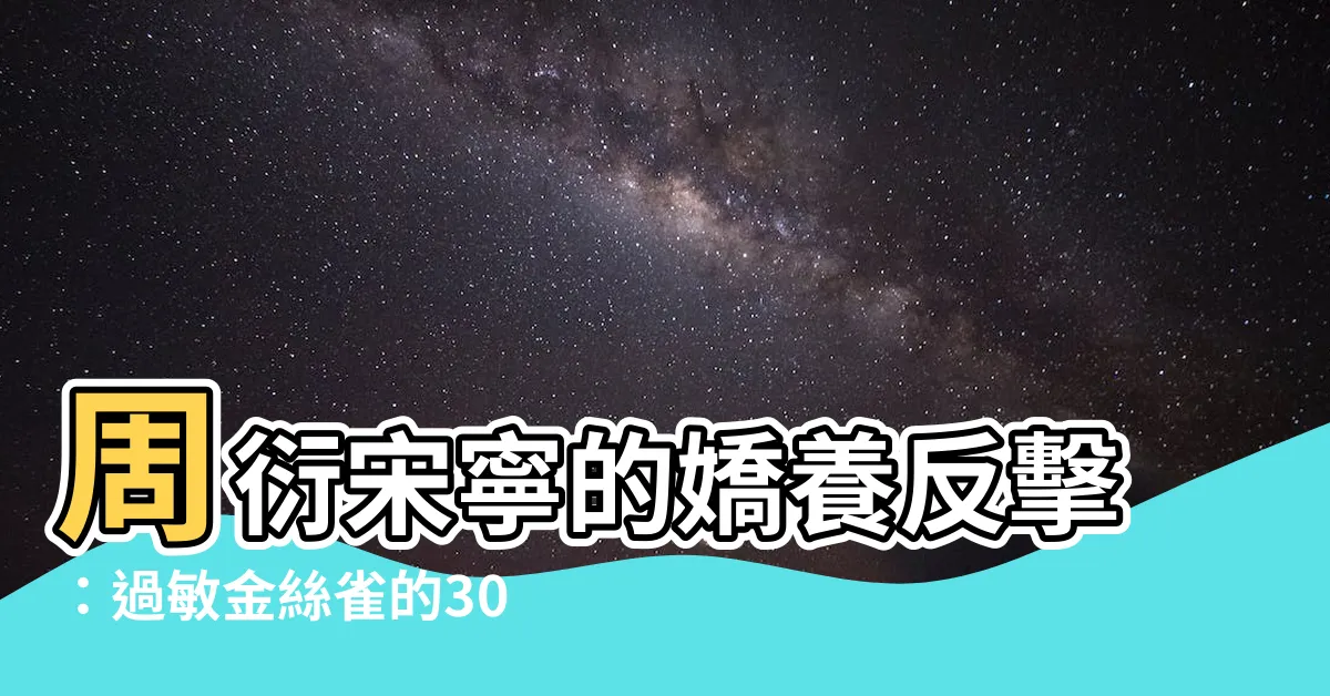 【周衍宋寧】周衍宋寧的嬌養反擊：過敏金絲雀的30天絕殺