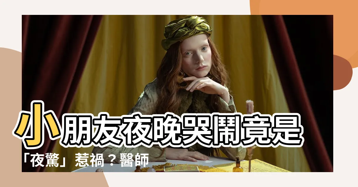 【小朋友 夜晚哭鬧】小朋友夜晚哭鬧竟是「夜驚」惹禍？醫師曝改善方法