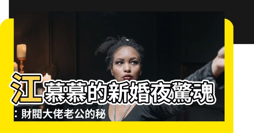 【江慕慕秦雋】江慕慕的新婚夜驚魂：財閥大佬老公的秘密身份！