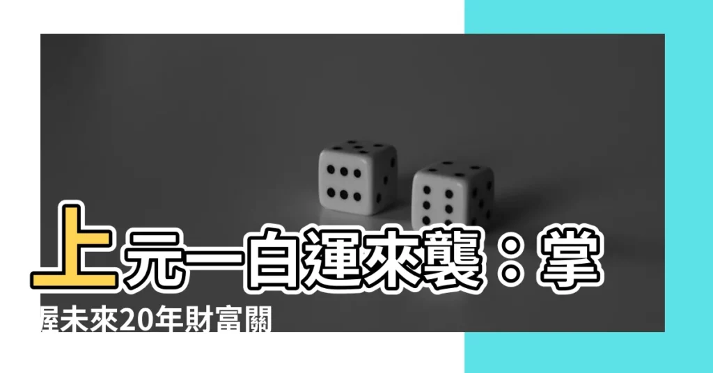 【上元一白運】上元一白運來襲：掌握未來20年財富關鍵！
