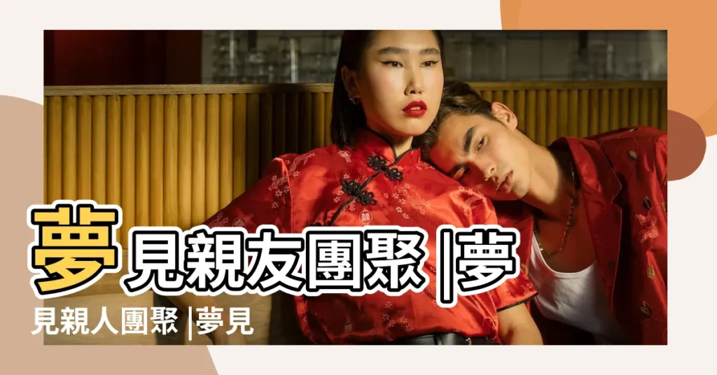 夢見親友團聚 |夢見親人團聚 |夢見團聚 |【夢見親人朋友團聚】