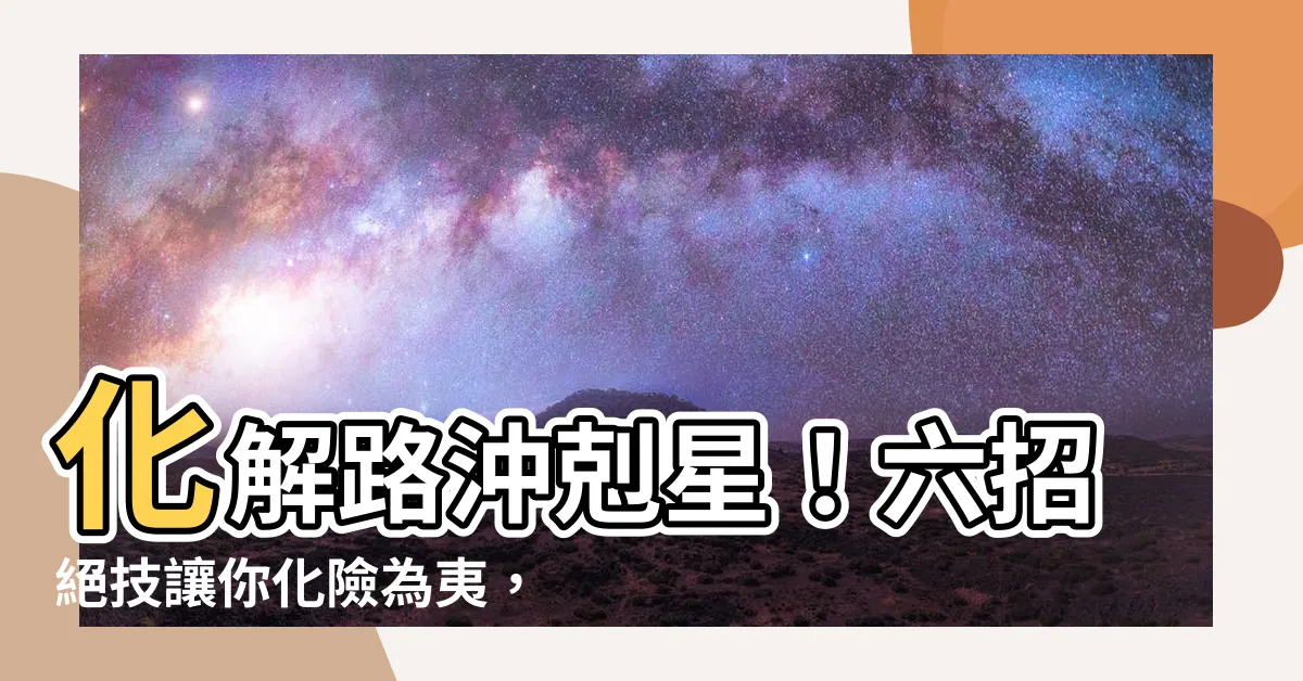【化解路沖】化解路沖剋星！六招絕技讓你化險為夷，越住越旺