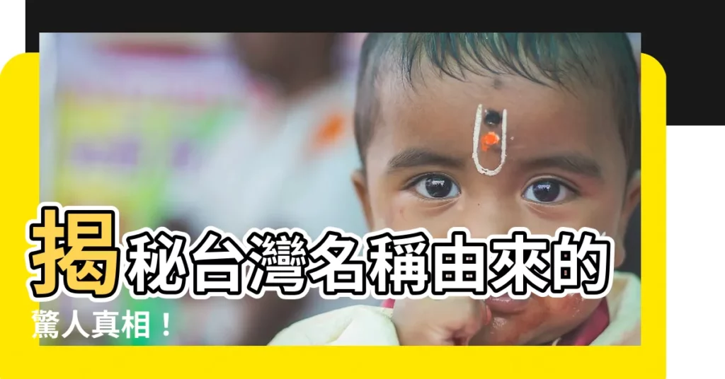 【台灣名稱由來】揭秘台灣名稱由來的驚人真相!