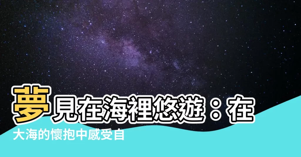 【夢見在海裡】夢見在海裡悠遊：在大海的懷抱中感受自由