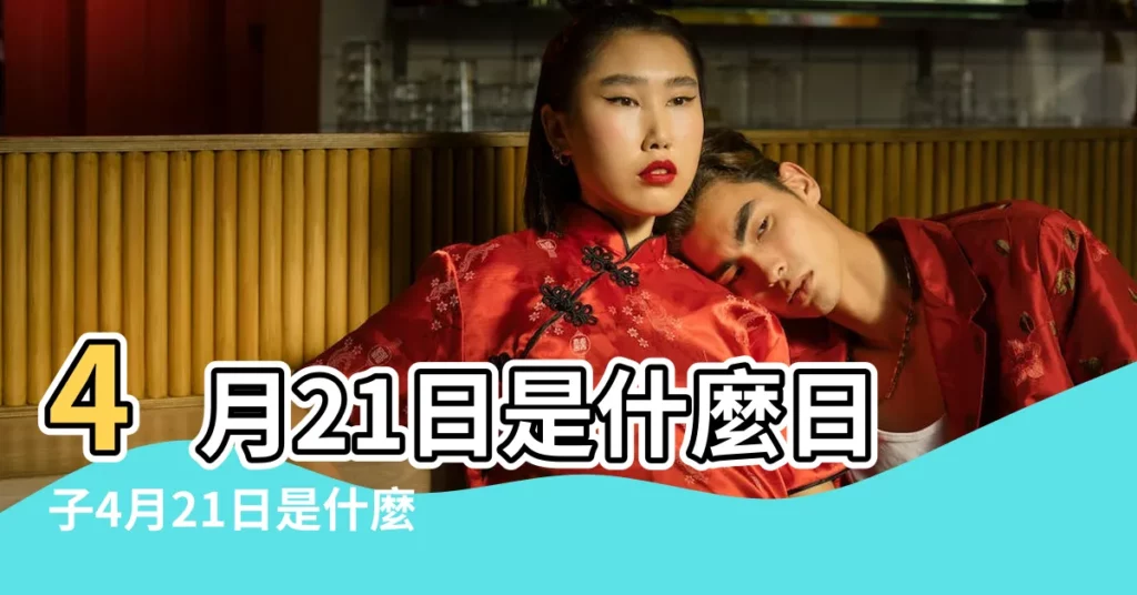 4月21日是什麼日子4月21日是什麼日子是黃道吉日嗎 |2023年4月21日是黃道吉日嗎4月21日時辰吉凶 |歷史上4月21日的大事件 |【4月21日是黃道節日嗎】