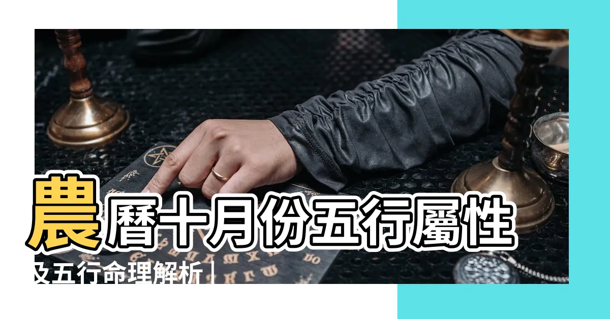 【10月五行】農曆十月份五行屬性及五行命理解析 |一到十二月五行分別屬什麼 |農曆10月五行屬什麼 |