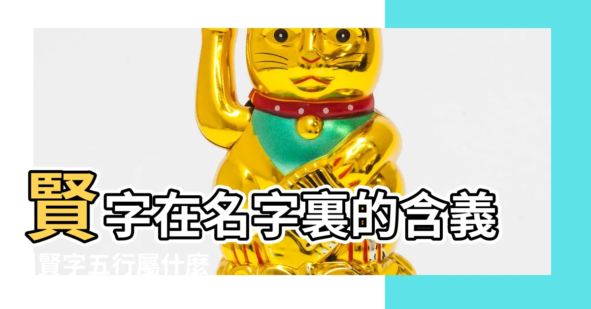 【賢名字意思】賢字在名字裏的含義 |賢字五行屬什麼 |賢字起名的寓意 |