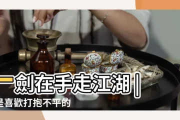 【打抱不平指什麼生肖】一劍在手走江湖 |總是喜歡打抱不平的生肖 |打抱不平猛如虎打一生肖 |