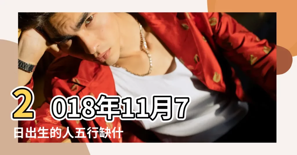 2018年11月7日出生的人五行缺什麼 |1994年11月7日午時生屬狗五行缺什麼 |1958年11月7日11點12點出生的生辰八字命運 |【狗11月7午時五行缺金】