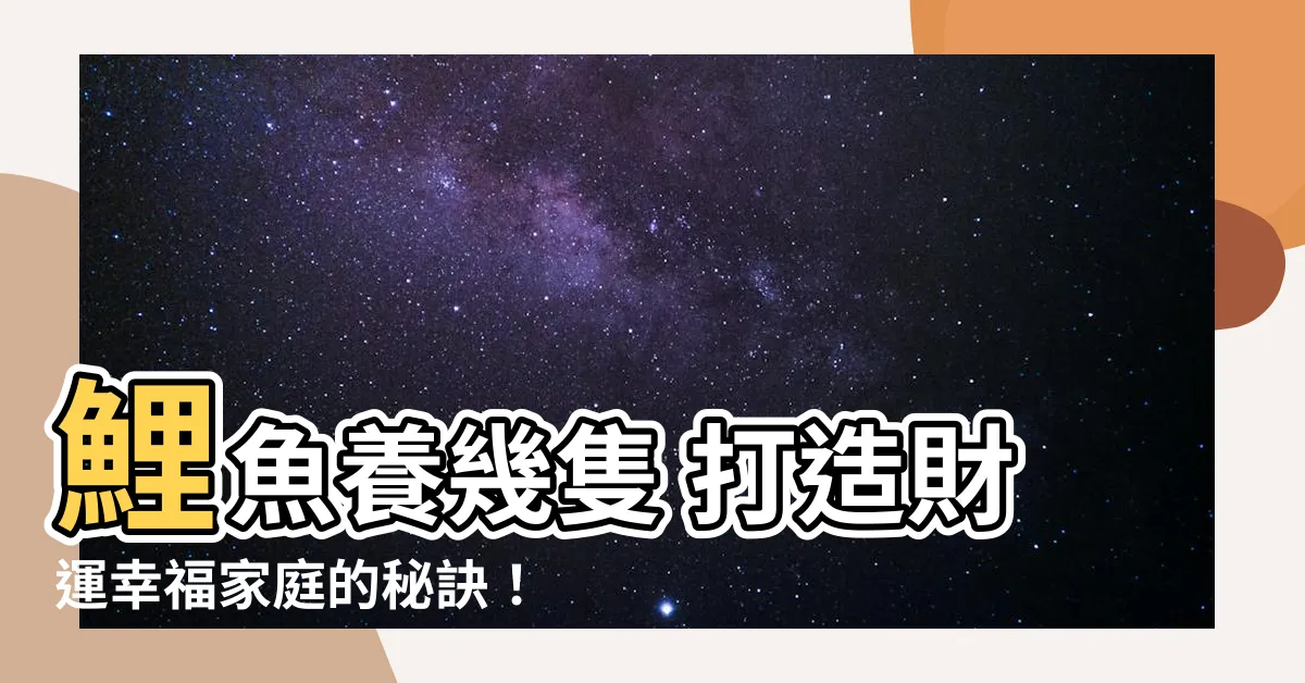 【鯉魚養幾隻】鯉魚養幾隻 打造財運幸福家庭的秘訣！