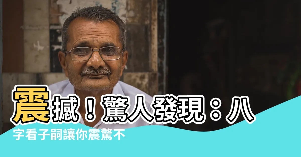 【八字看子嗣】震撼！驚人發現：八字看子嗣讓你震驚不已！