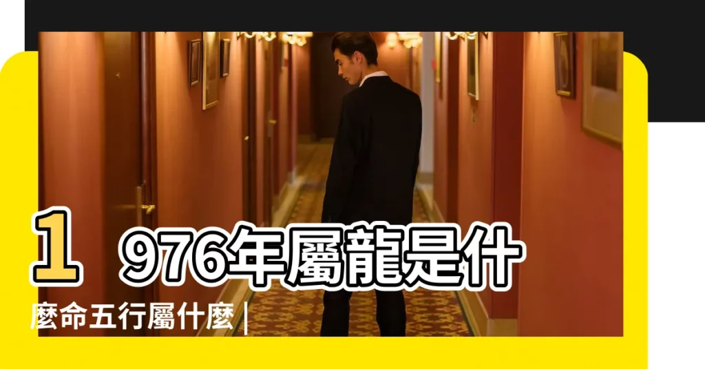 1976年屬龍是什麼命五行屬什麼 |1976年屬龍是什麼命 |一起看看吧 |【1976 五行】