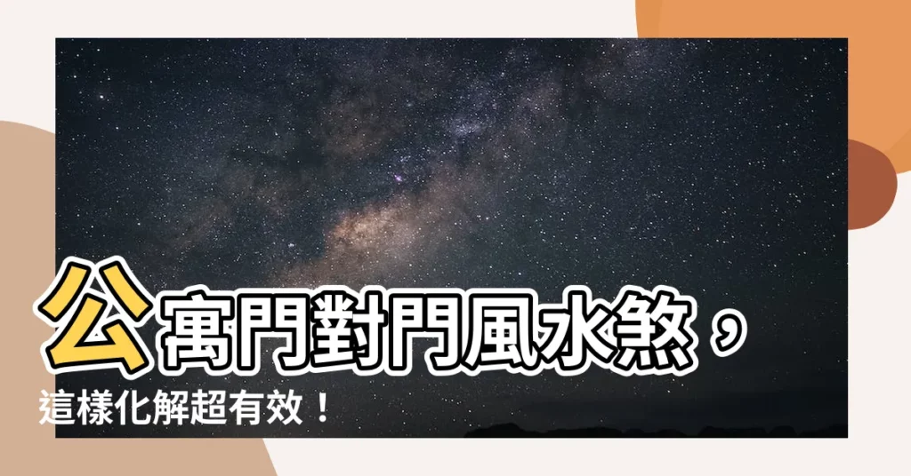 【公寓門對門】公寓門對門風水煞,這樣化解超有效!