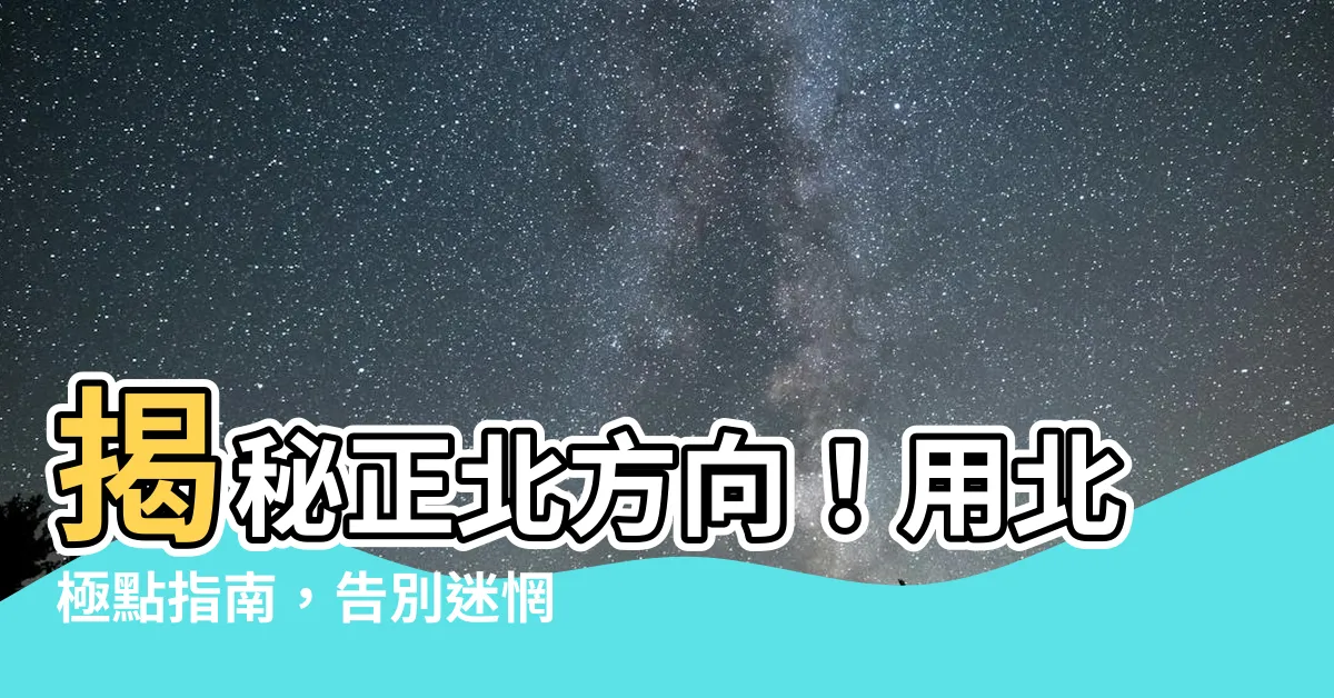 【正北方向】揭秘正北方向！用北極點指南，告別迷惘之路！