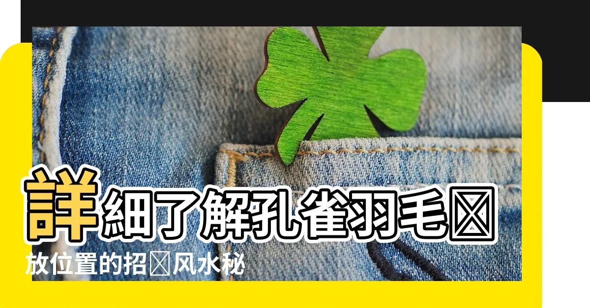【孔雀羽毛擺放位置】詳細瞭解孔雀羽毛擺放位置的招財風水秘訣！搜索結果揭示了什麼？