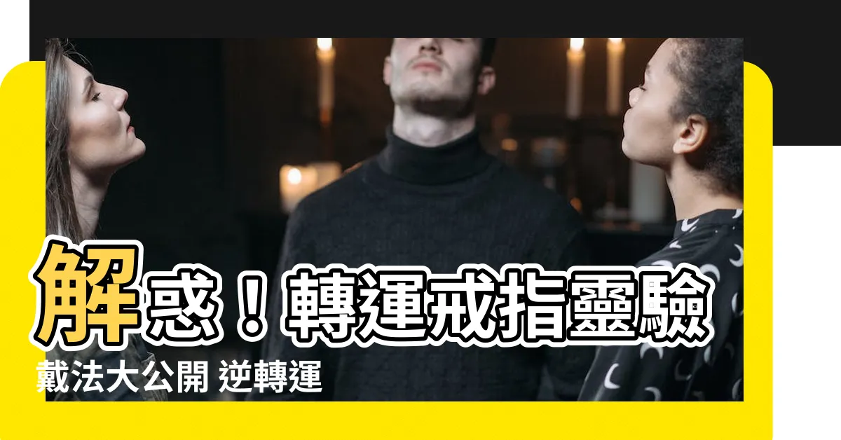 【轉運戒指怎麼戴】解惑！轉運戒指靈驗戴法大公開 逆轉運勢、招財運、桃花運！