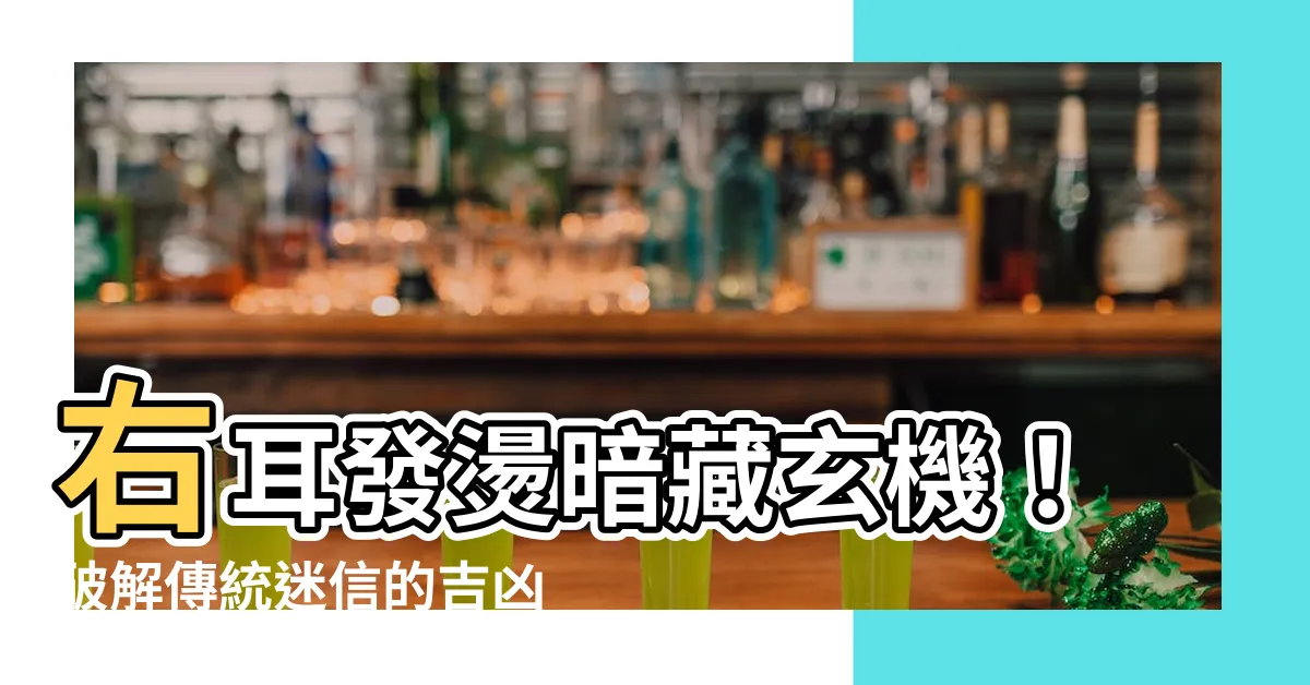 【右耳熱】右耳發燙暗藏玄機！破解傳統迷信的吉凶預兆