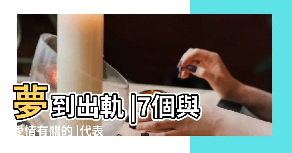 夢到出軌 |7個與愛情有關的 |代表什麼 |【離婚的人夢見交男朋友】