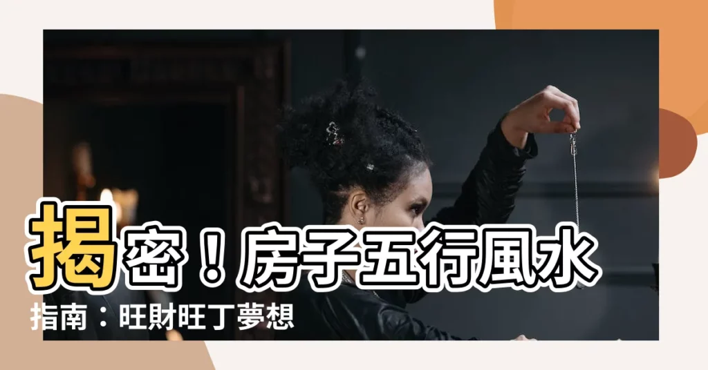 【房子五行】揭密！房子五行風水指南：旺財旺丁夢想的購屋指南