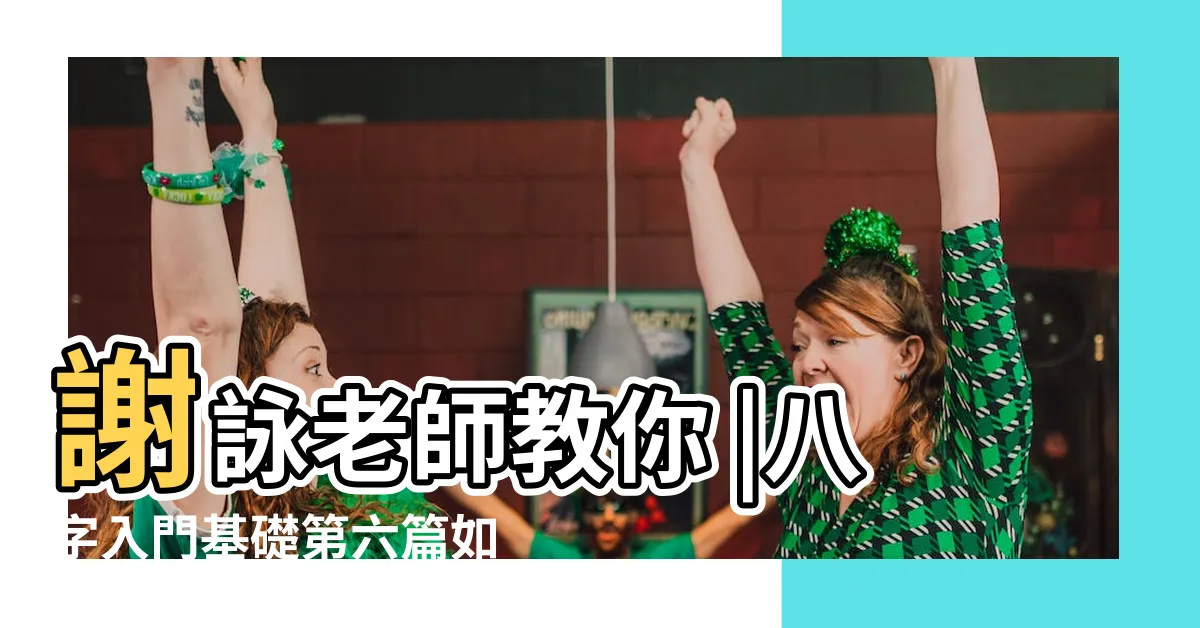 【如何看喜用神】謝詠老師教你 |八字入門基礎第六篇如何判斷八字喜用神 |如何知道自己的八字五行喜用神 |