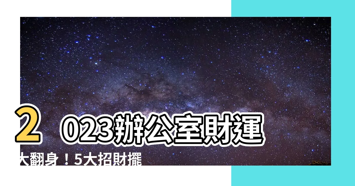 【辦公桌招財擺設2023】2023辦公室財運大翻身！5大招財擺設助你升官發財