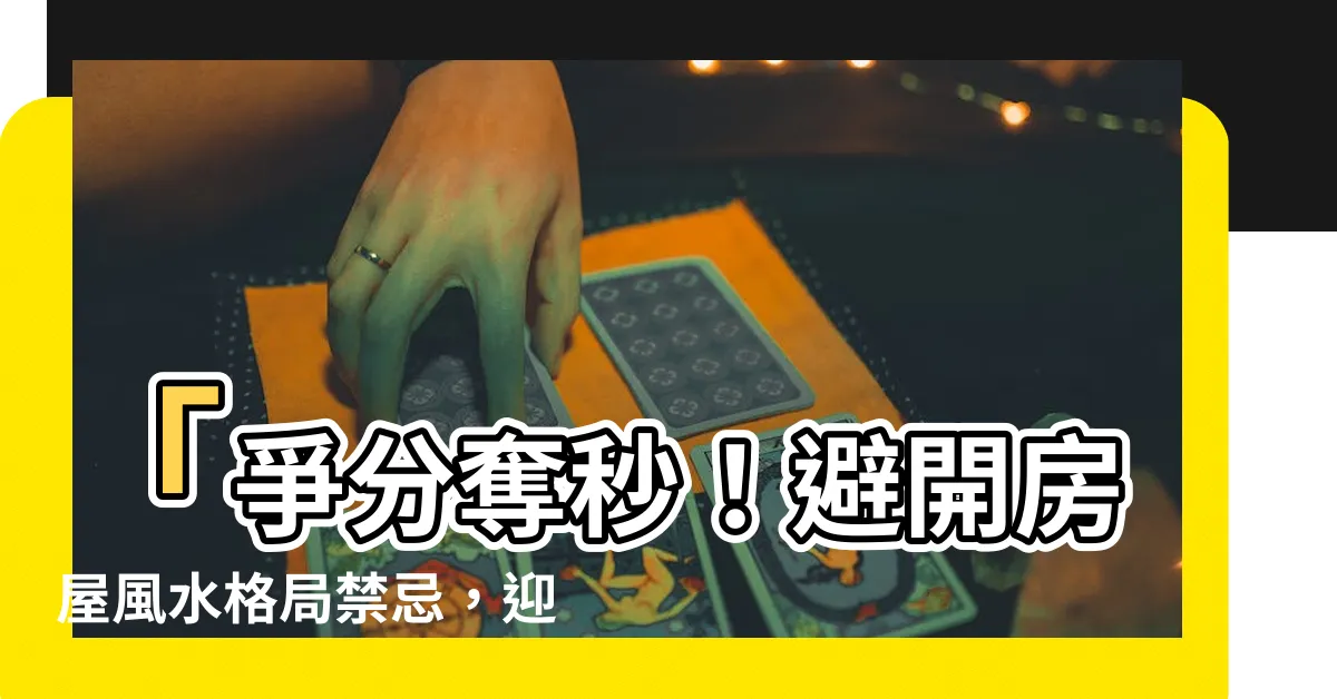 【風水格局禁忌】「爭分奪秒！避開房屋風水格局禁忌，迎接好運到來！」