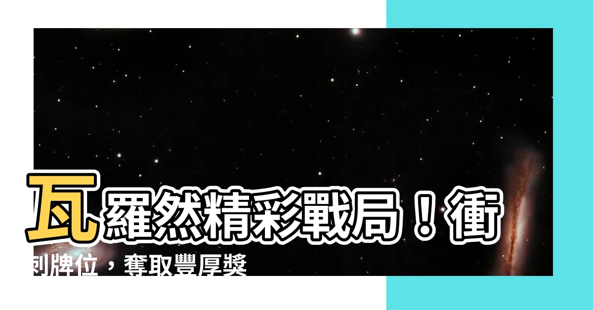 【瓦羅然 牌位】瓦羅然精彩戰局！衝刺牌位，奪取豐厚獎勵！
