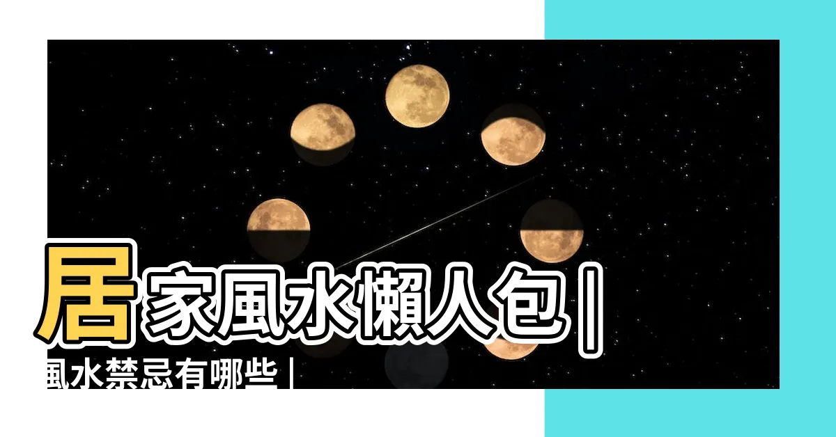 【看風水】居家風水懶人包 |風水禁忌有哪些 |買房風水怎麼看 |