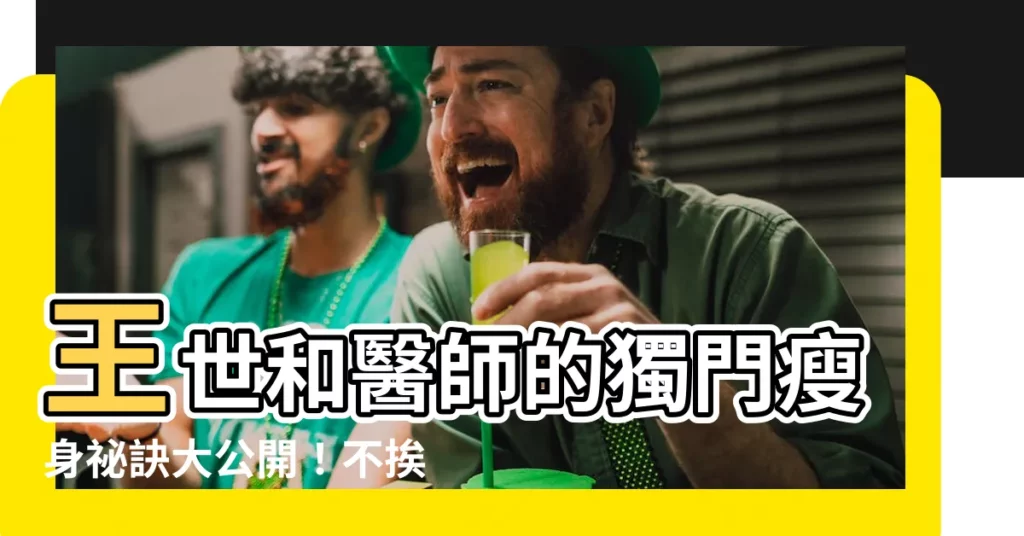 【王世和】王世和醫師的獨門瘦身秘訣大公開！不挨餓、輕鬆鏟肉20斤