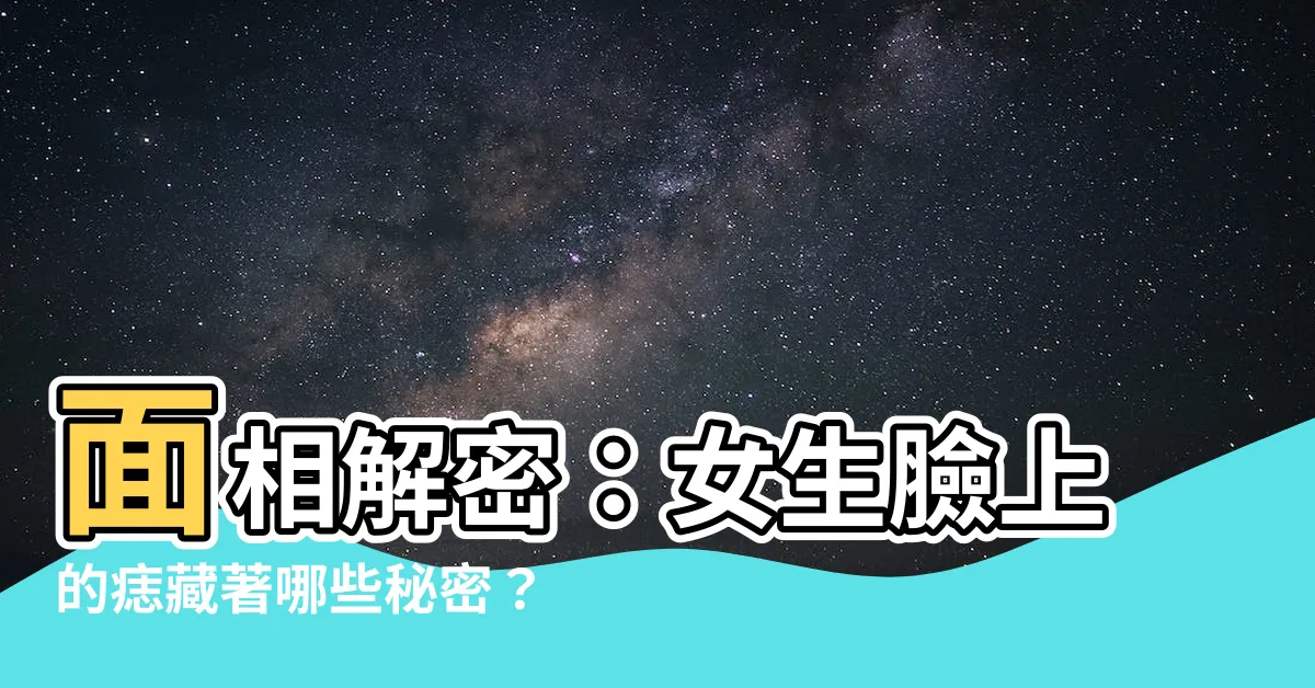 【女生臉的痣】面相解密：女生臉上的痣藏著哪些秘密？