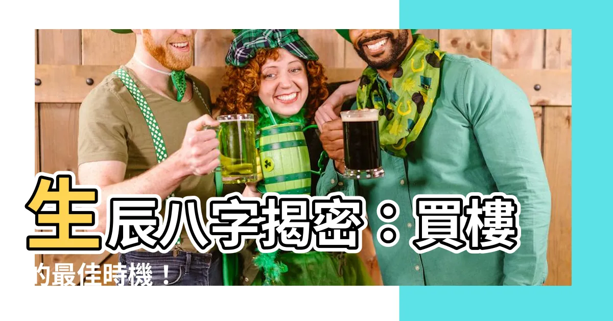 【八字 買樓】生辰八字揭密：買樓的最佳時機！