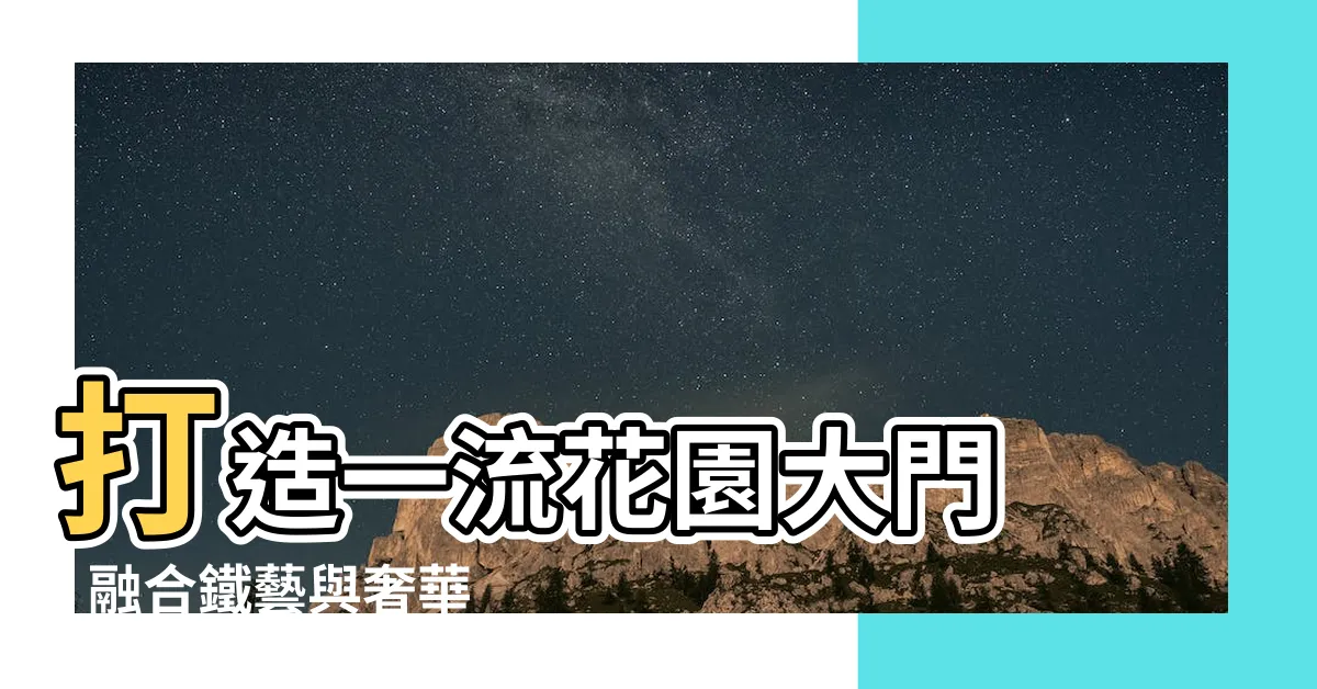 【花園大門】打造一流花園大門 - 融合鐵藝與奢華裝飾，呈現絕美風景